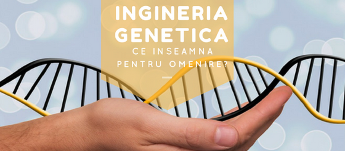 Ingineria genetica, ce inseamna pentru omenire